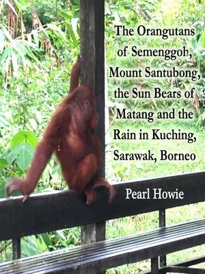 cover image of The Orangutans of Semenggoh, Mount Santubong, the Sun Bears of Matang and the Rain in Kuching, Sarawak, Borneo